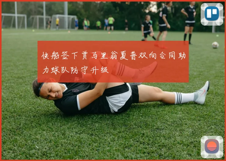 快船签下贾马里翁夏普双向合同助力球队防守升级
